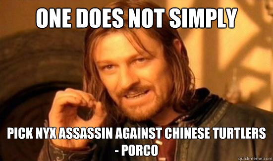 One Does Not Simply pick nyx assassin against chinese turtlers 
- PoRco  Boromir