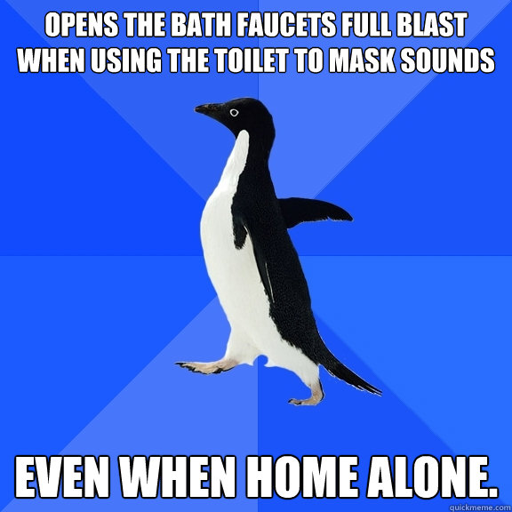 Opens the bath faucets full blast when using the toilet to mask sounds even when home alone.  Socially Awkward Penguin