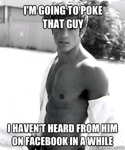 I'm going to poke
that guy i haven't heard from him on facebook in a while  