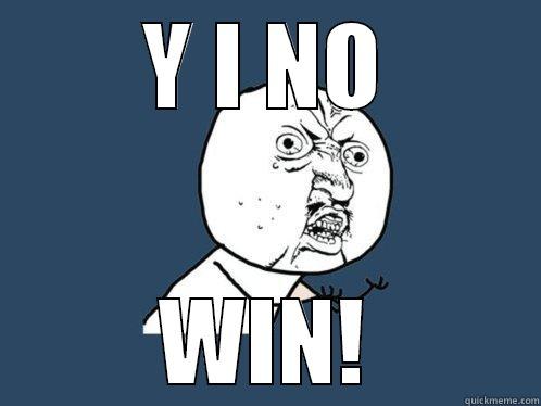 Y I NO WIN! Y U No