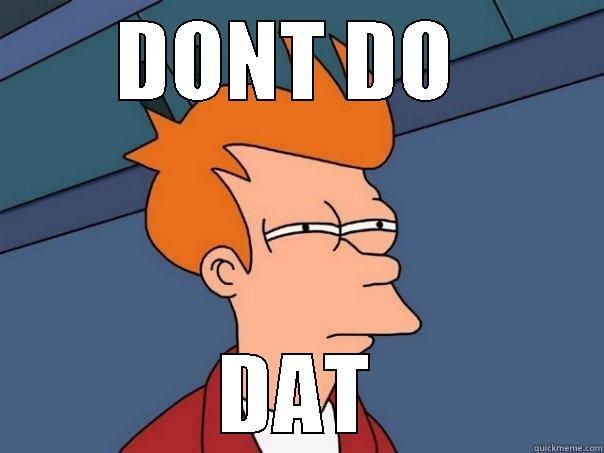 DONT DO  DAT Futurama Fry