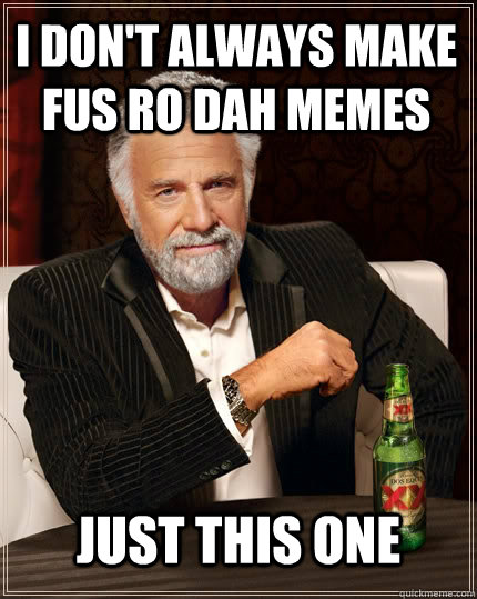 i don't always make Fus Ro Dah memes just this one  The Most Interesting Man In The World