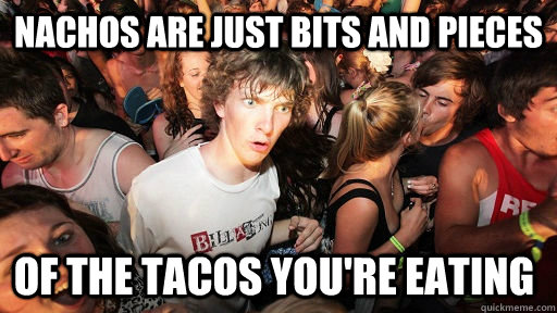 Nachos are just bits and pieces of the tacos you're eating - Nachos are just bits and pieces of the tacos you're eating  Sudden Clarity Clarence