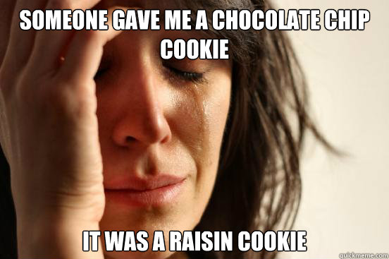 Someone gave me a chocolate chip cookie It was a raisin cookie  First World Problems
