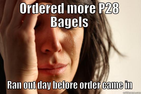 ORDERED MORE P28 BAGELS RAN OUT DAY BEFORE ORDER CAME IN First World Problems