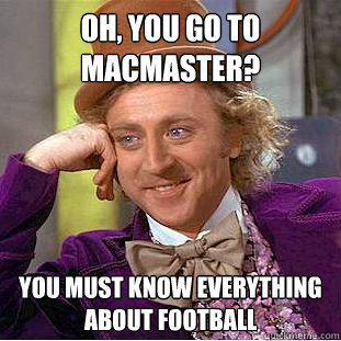 Oh, You go to MacMaster? You must know everything about Football  Creepy Wonka