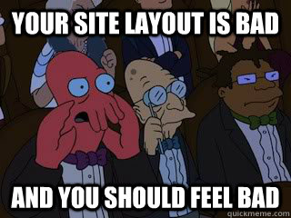 Your site layout is bad and you should feel bad  Bad Zoidberg