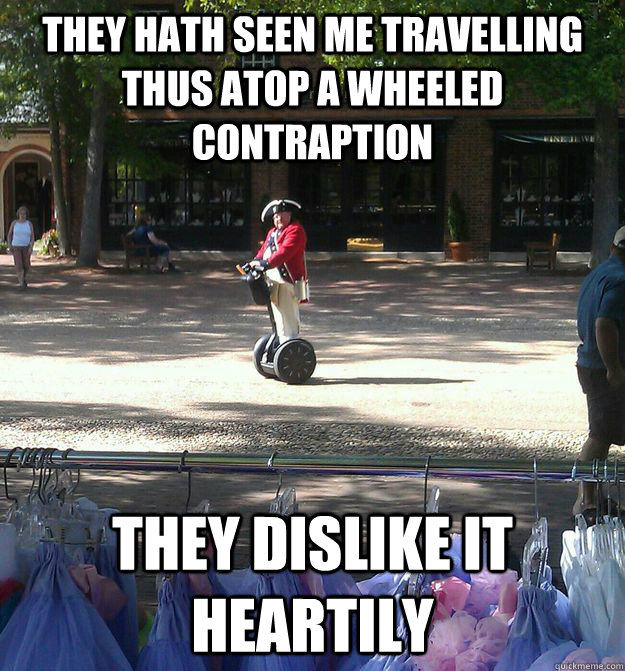 They hath seen me travelling thus atop a wheeled contraption They dislike it heartily  Historically Innacurate Redcoat