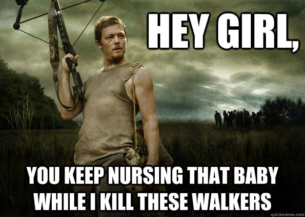hey girl, you keep nursing that baby while i kill these walkers  Daryl Dixon