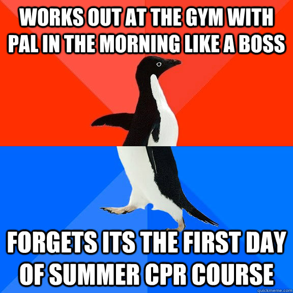 Works out at the gym with pal in the morning like a boss Forgets its the first day of summer CPR course  Socially Awesome Awkward Penguin