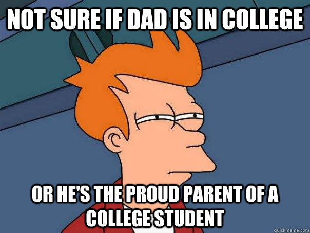 Not sure if dad is in college or he's the proud parent of a college student  Futurama Fry
