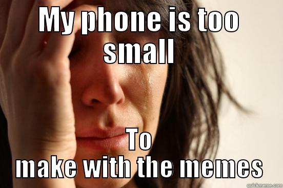 phone too small - MY PHONE IS TOO SMALL TO MAKE WITH THE MEMES First World Problems