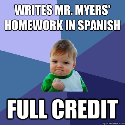 Writes Mr. Myers' homework in spanish full credit  Success Kid