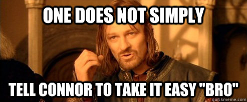 One does not simply Tell Connor to take it easy 