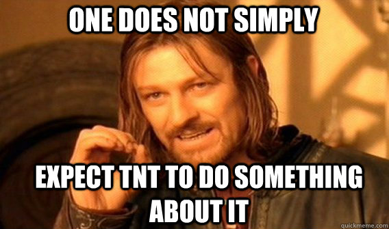 One does not simply expect TNT to do something about it  Boromir