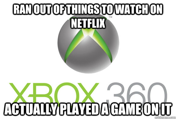 Ran out of things to watch on netflix actually played a game on it  Xbox 360
