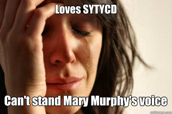 Loves SYTYCD
 Can't stand Mary Murphy's voice Caption 3 goes here  First World Problems