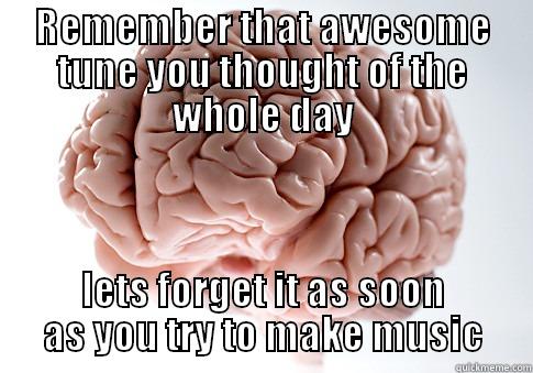 REMEMBER THAT AWESOME TUNE YOU THOUGHT OF THE WHOLE DAY LETS FORGET IT AS SOON AS YOU TRY TO MAKE MUSIC Scumbag Brain