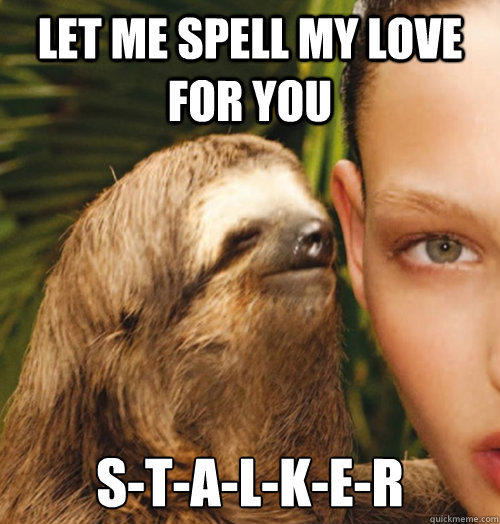 Let me Spell my love for you S-T-A-l-k-e-r  Whispering Sloth