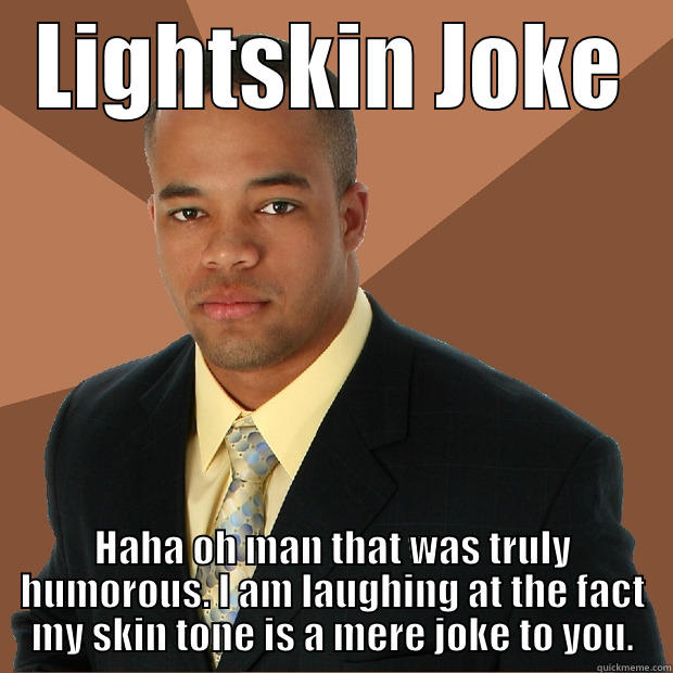 LIGHTSKIN JOKE HAHA OH MAN THAT WAS TRULY HUMOROUS. I AM LAUGHING AT THE FACT MY SKIN TONE IS A MERE JOKE TO YOU. Successful Black Man