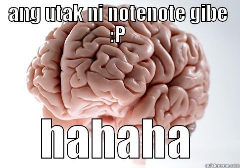 ANG UTAK NI NOTENOTE GIBE :P HAHAHA Scumbag Brain