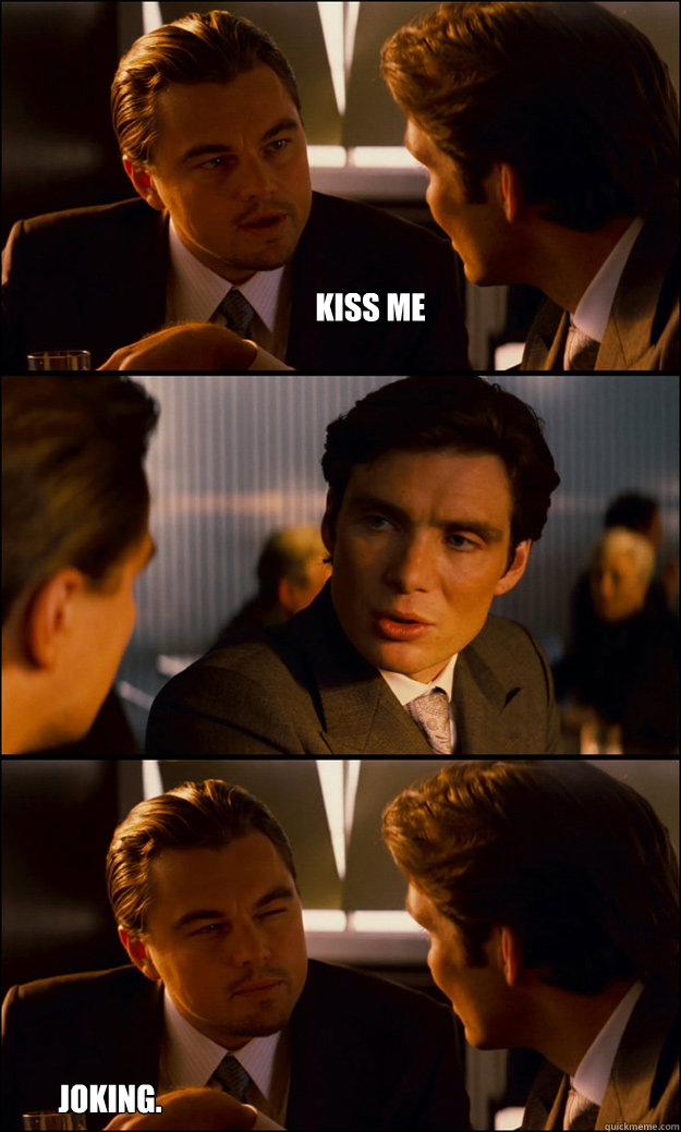 Kiss me  Joking. - Kiss me  Joking.  Inception