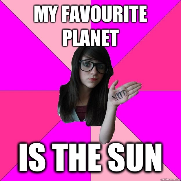 My favourite planet Is the sun  Idiot Nerd Girl