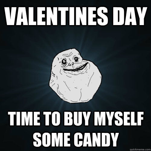 valentines day time to buy myself some candy  Forever Alone