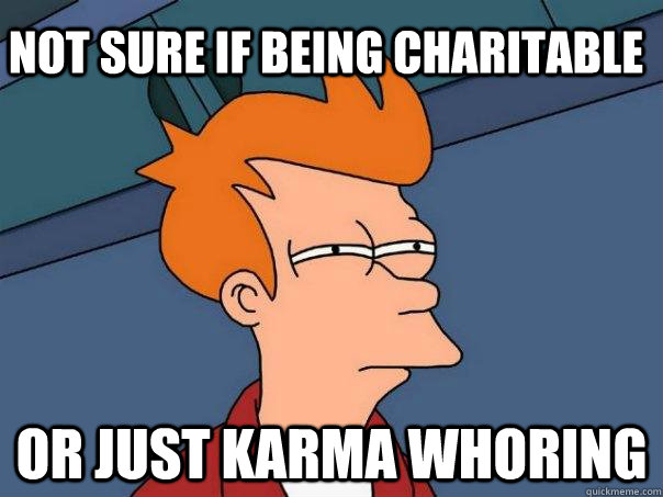 not sure if being charitable or just karma whoring  Futurama Fry