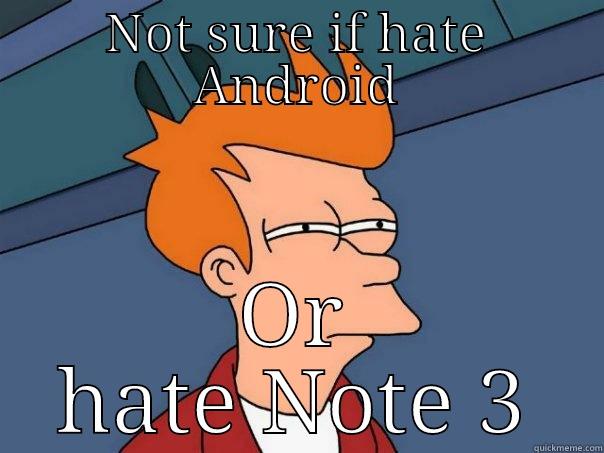 NOT SURE IF HATE ANDROID OR HATE NOTE 3 Futurama Fry