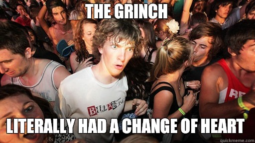 The grinch
 literally had a change of heart  Sudden Clarity Clarence