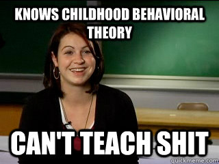 KNOWS CHILDHOOD BEHAVIORAL THEORY CAN'T TEACH SHIT - KNOWS CHILDHOOD BEHAVIORAL THEORY CAN'T TEACH SHIT  Flaky Education Major