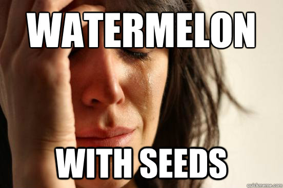 Watermelon with seeds  First World Problems