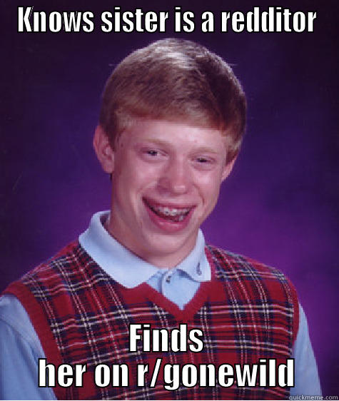 KNOWS SISTER IS A REDDITOR FINDS HER ON R/GONEWILD Bad Luck Brian