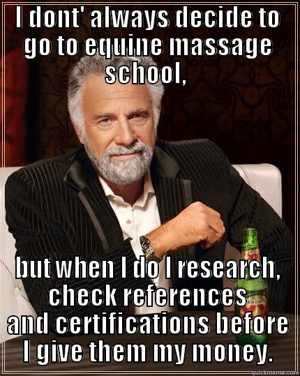 I DONT' ALWAYS DECIDE TO GO TO EQUINE MASSAGE SCHOOL,  BUT WHEN I DO I RESEARCH, CHECK REFERENCES AND CERTIFICATIONS BEFORE I GIVE THEM MY MONEY. The Most Interesting Man In The World