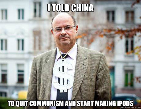 I told China to quit communism and start making ipods  Marc De Clercq