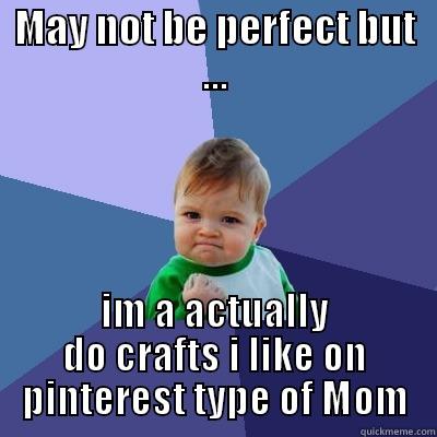 MAY NOT BE PERFECT BUT ... IM A ACTUALLY DO CRAFTS I LIKE ON PINTEREST TYPE OF MOM Success Kid