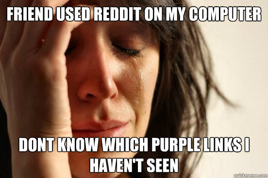 Friend used reddit on my computer dont know which purple links i haven't seen  First World Problems