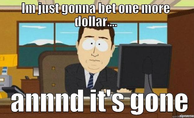 Gambling Addicts - IM JUST GONNA BET ONE MORE DOLLAR....    ANNND IT'S GONE aaaand its gone