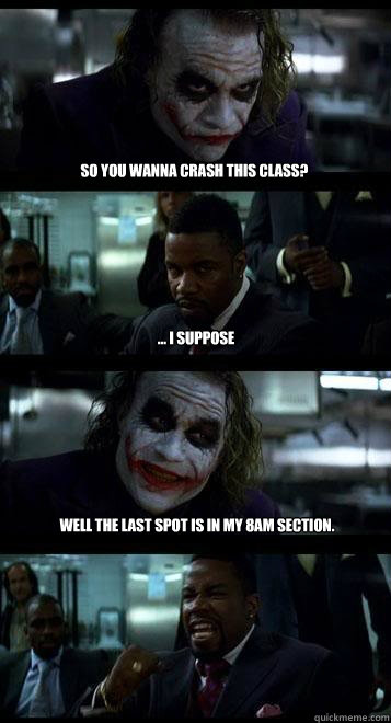 So you wanna crash this class? ... i suppose Well the last spot is in my 8am section.  Joker with Black guy