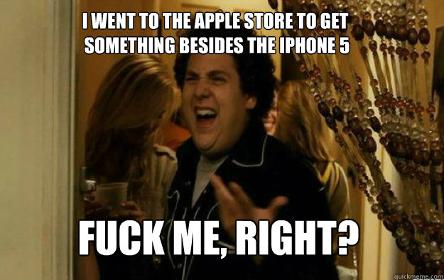 I went to the apple store to get
 something besides the iphone 5 fuck me, right? fuck me, right? - I went to the apple store to get
 something besides the iphone 5 fuck me, right? fuck me, right?  Misc