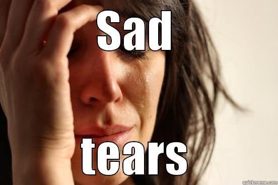 SAD TEARS First World Problems