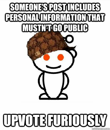 Someone's post includes personal information that mustn't go public Upvote Furiously  - Someone's post includes personal information that mustn't go public Upvote Furiously   Scumbag Redditors