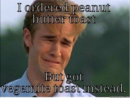 I ORDERED PEANUT BUTTER TOAST BUT GOT VEGEMITE TOAST INSTEAD. 1990s Problems