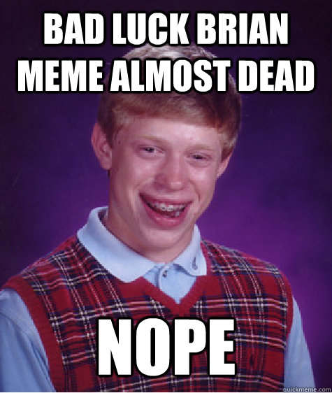 Bad Luck Brian meme almost dead NOPE - Bad Luck Brian meme almost dead NOPE  Bad Luck Brian