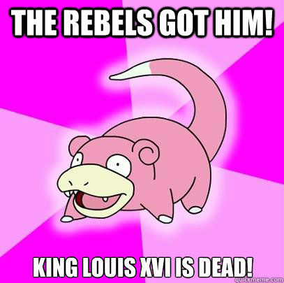 The rebels got him! King Louis XVI is dead!  Slowpoke