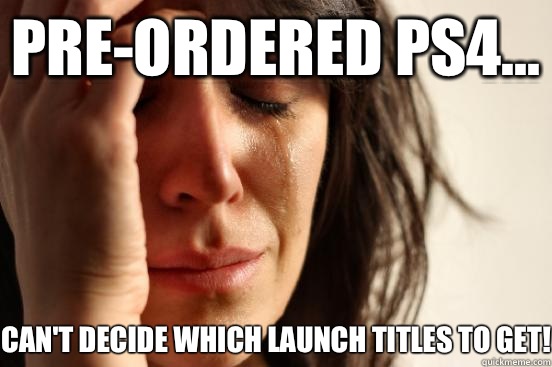 Pre-ordered PS4... Can't decide which launch titles to get!  First World Problems