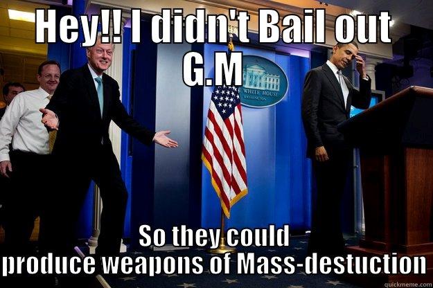 HEY!! I DIDN'T BAIL OUT G.M SO THEY COULD PRODUCE WEAPONS OF MASS-DESTUCTION Inappropriate Timing Bill Clinton