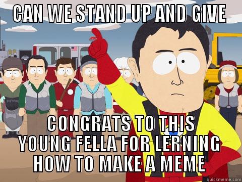 CAN WE STAND UP AND GIVE  CONGRATS TO THIS YOUNG FELLA FOR LERNING HOW TO MAKE A MEME Captain Hindsight