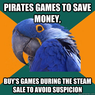 Pirates games to save money, Buy's games during the steam sale to avoid suspicion  Paranoid Parrot